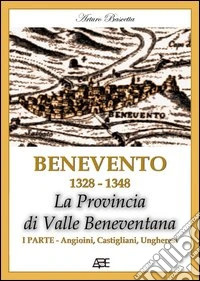 Benevento 1328-1458. La Civitate con la provincia di Valle Beneventana prima del terribile terremoto del 1348 e dopo con la provincia di Principato Ultra Fortore libro