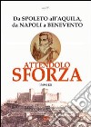 Attendolo Sforza. 1369-1424 da Spoleto all'Aquila, da Napoli a Benevento, vita del condottiero di ventura di Cotignola che diede origine alla casa dei Duchi di Mila libro