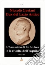 Niccolò Gaetani dux del Lazio antico. L'assassinio di re Andrea e la rivolta di città dell'Aquila libro