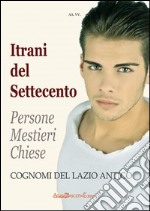 Itrani del Settecento. Persone mestieri chiese. Cognomi del Lazio antico libro