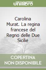 Carolina Murat. La regina francese del Regno delle Due Sicilie libro