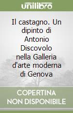 Il castagno. Un dipinto di Antonio Discovolo nella Galleria d'arte moderna di Genova libro