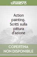 Action painting. Scritti sulla pittura d'azione libro