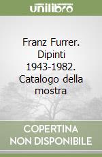 Franz Furrer. Dipinti 1943-1982. Catalogo della mostra