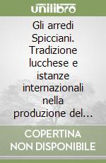 Gli arredi Spicciani. Tradizione lucchese e istanze internazionali nella produzione del mobile artistico toscano tra Ottocento e Novecento. Ediz. illustrata