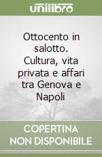 Ottocento in salotto. Cultura, vita privata e affari tra Genova e Napoli libro