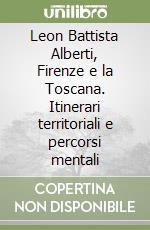 Leon Battista Alberti, Firenze e la Toscana. Itinerari territoriali e percorsi mentali libro