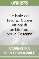 Le isole del tesoro. Nuove visioni di architettura per la Toscana libro