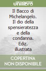 Il Bacco di Michelangelo. Il dio della spensieratezza e della condanna. Ediz. illustrata libro