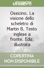 Ossicino. La visione dello scheletro di Martin B. Testo inglese a fronte. Ediz. illustrata libro