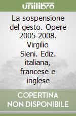 La sospensione del gesto. Opere 2005-2008. Virgilio Sieni. Ediz. italiana, francese e inglese libro usato