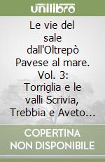 Le vie del sale dall'Oltrepò Pavese al mare. Vol. 3: Torriglia e le valli Scrivia, Trebbia e Aveto 1:25000 libro