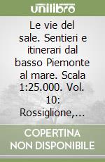 Le vie del sale. Sentieri e itinerari dal basso Piemonte al mare. Scala 1:25.000. Vol. 10: Rossiglione, Tiglieto e le valli Orba e Stura libro