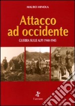 Attacco ad Occidente. Guerra sulle Alpi 1940-1945 libro