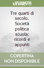 Tre quarti di secolo. Società politica scuola: ricordi e appunti libro