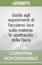 Guida agli esperimenti di facciamo luce sulla materia: lo spettacolo della fisica libro