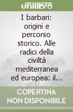 I barbari: origini e percorso storico. Alle radici della civiltà mediterranea ed europea: il paradigma del piceno libro