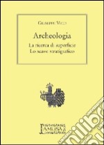 Archeologia. La ricerca di superficie, lo scavo stratigrafico libro