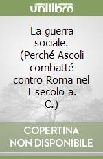 La guerra sociale. (Perché Ascoli combatté contro Roma nel I secolo a. C.)