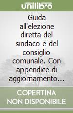 Guida all'elezione diretta del sindaco e del consiglio comunale. Con appendice di aggiornamento 2006