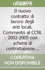 Il nuovo contratto di lavoro degli enti locali. Commento al CCNL 2002-2005 con schemi di contrattazione e regolamento libro