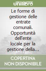 Le forme di gestione delle entrate comunali. Opportunità dell'ente locale per la gestione della politica delle entrate. Con CD-ROM libro