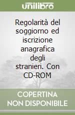 Regolarità del soggiorno ed iscrizione anagrafica degli stranieri. Con CD-ROM