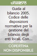 Guida al bilancio 2005. Codice delle disposizioni normative per la gestione del bilancio degli enti locali. Con CD-ROM libro