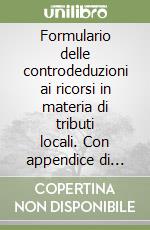 Formulario delle controdeduzioni ai ricorsi in materia di tributi locali. Con appendice di aggiornamento 2006. Con CD-ROM libro