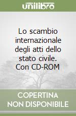 Lo scambio internazionale degli atti dello stato civile. Con CD-ROM libro