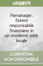 Pamanager. Essere responsabile finanziario in un moderno ente locale libro