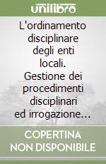 L'ordinamento disciplinare degli enti locali. Gestione dei procedimenti disciplinari ed irrogazione delle sanzioni. Con CD-ROM libro