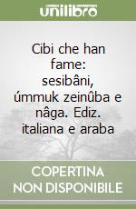 Cibi che han fame: sesibâni, úmmuk zeinûba e nâga. Ediz. italiana e araba