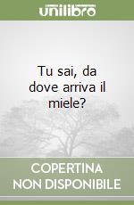 Tu sai, da dove arriva il miele? libro