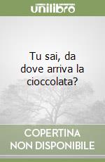 Tu sai, da dove arriva la cioccolata? libro