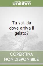 Tu sai, da dove arriva il gelato? libro