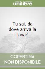 Tu sai, da dove arriva la lana? libro