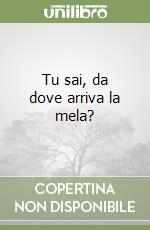 Tu sai, da dove arriva la mela? libro