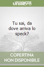 Tu sai, da dove arriva lo speck? libro