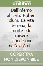 Dall'inferno al cielo. Robert Blum. La vita terrena; la morte e le misere condizioni nell'aldilà di numerosi peccatori. Il loro successivo sviluppo.... Vol. 1 libro