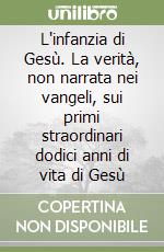 L'infanzia di Gesù. La verità, non narrata nei vangeli, sui primi straordinari dodici anni di vita di Gesù libro