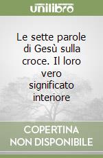 Le sette parole di Gesù sulla croce. Il loro vero significato interiore libro