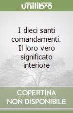 I dieci santi comandamenti. Il loro vero significato interiore libro