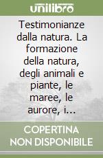 Testimonianze dalla natura. La formazione della natura, degli animali e piante, le maree, le aurore, i terremoti e la reazione nucleare... libro
