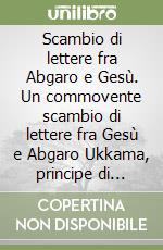 Scambio di lettere fra Abgaro e Gesù. Un commovente scambio di lettere fra Gesù e Abgaro Ukkama, principe di Edessa. Abgamo amò Gesù senza averlomai visto... libro