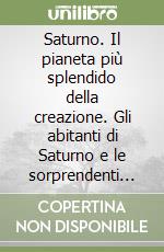 Saturno. Il pianeta più splendido della creazione. Gli abitanti di Saturno e le sorprendenti forme di vita animale e vegetale. L'anello originato da un'esplosione... libro