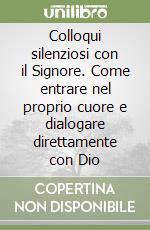 Colloqui silenziosi con il Signore. Come entrare nel proprio cuore e dialogare direttamente con Dio libro