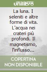 La luna. I seleniti e altre forme di vita. L'acqua nei crateri più profondi. Il magnetismo, l'influsso lunare e il conseguente sonnambulismo libro