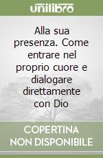 Alla sua presenza. Come entrare nel proprio cuore e dialogare direttamente con Dio libro
