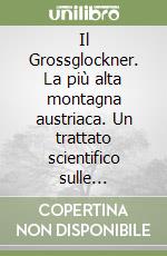 Il Grossglockner. La più alta montagna austriaca. Un trattato scientifico sulle montagne. Le funzioni distributrici di energia elettrica e magnetica... libro